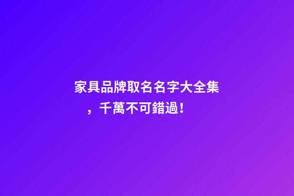 家具品牌取名名字大全集，千萬不可錯過！-第1張-商標起名-玄機派